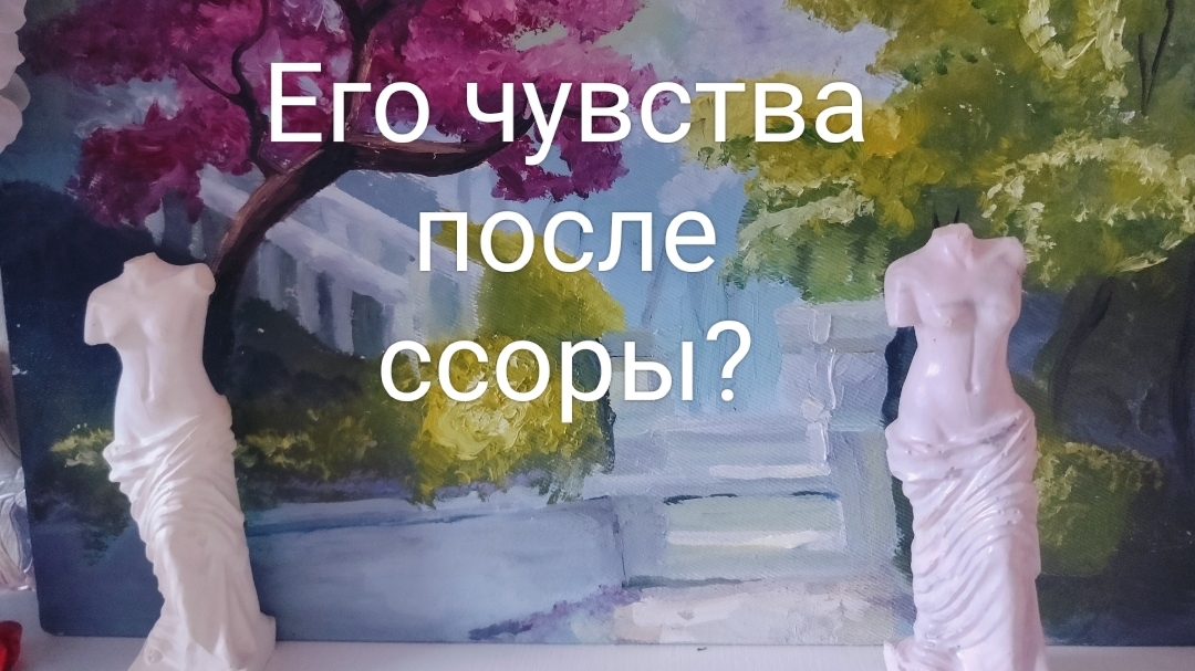 Его чувства к Вам после ссоры? Его желания, намерения и стремление!?