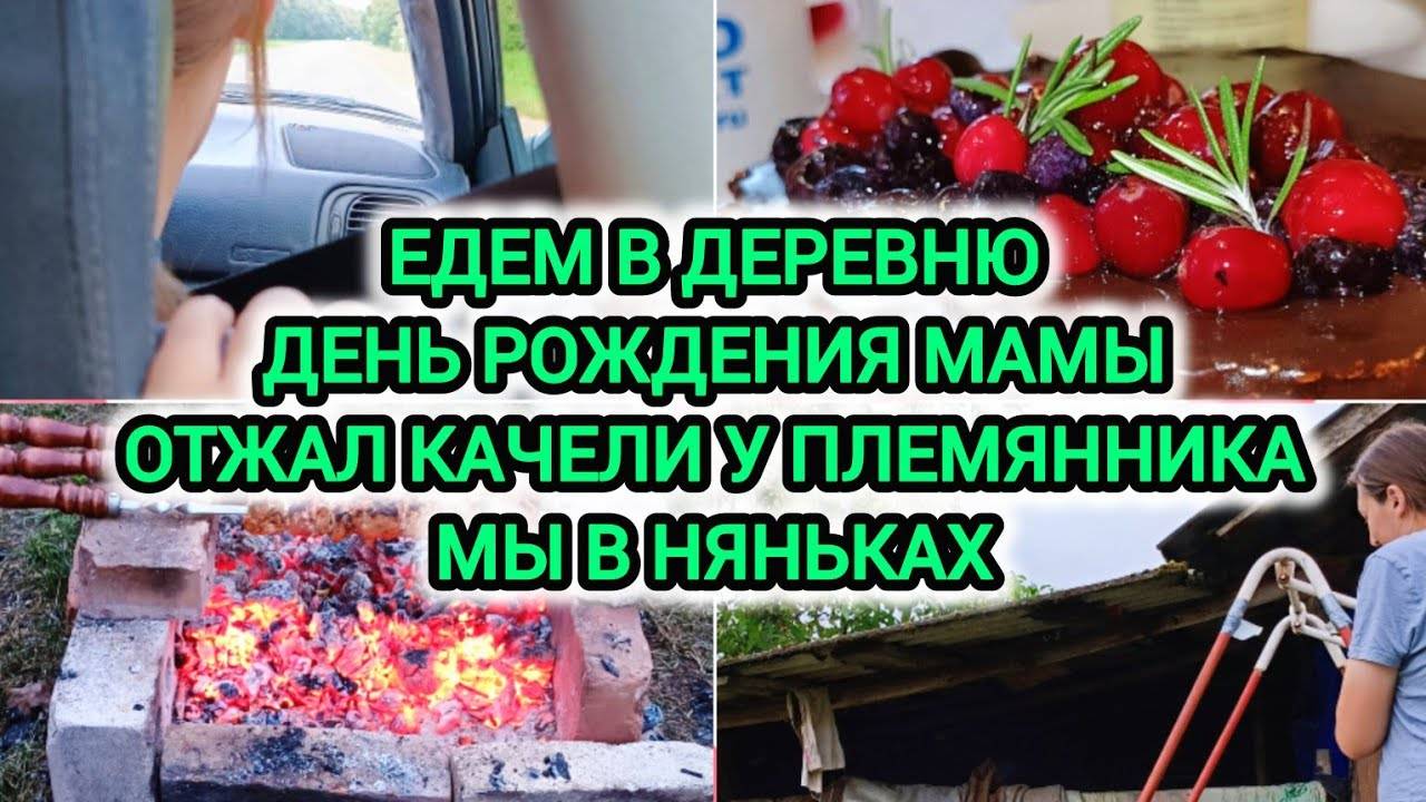 VLOG | ЕДЕМ В ДЕРЕВНЮ | ДЕНЬ РОЖДЕНИЯ МАМЫ | ОТЖАЛ КАЧЕЛИ У ПЛЕМЯННИКА | МЫ В НЯНЬКАХ