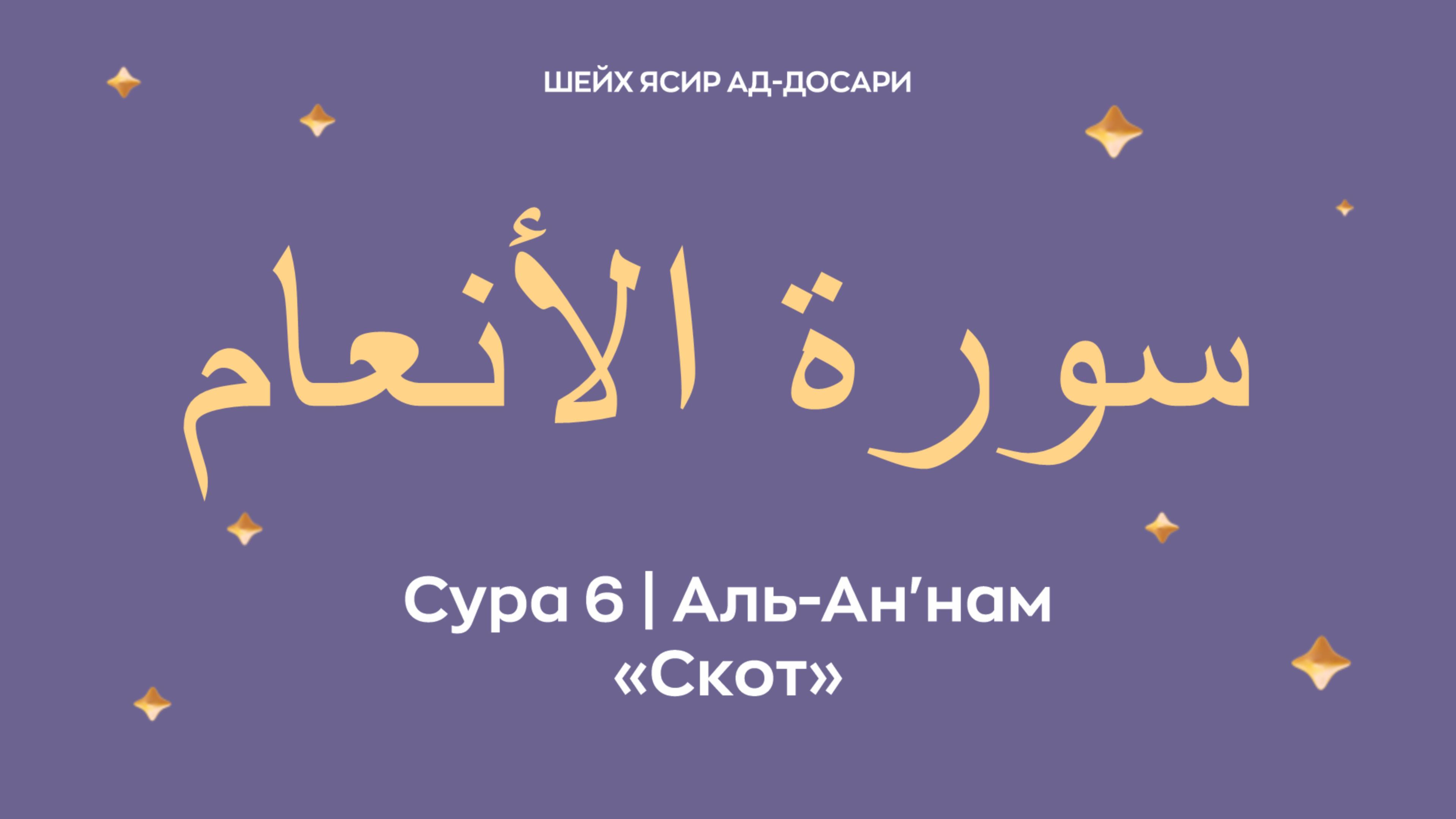 Сура 6 Аль-Ан'нам  — Скот (араб. سورة الأنعام). Читает Шейх Ясир ад-Досари.