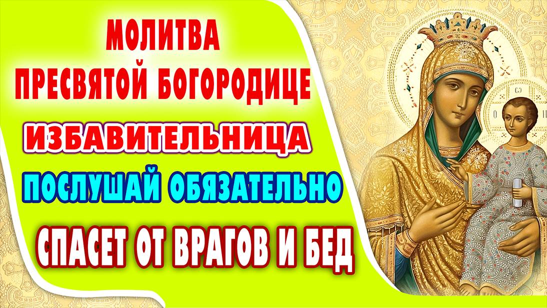 МОЛИТВА ПРЕСВЯТОЙ БОГОРОДИЦЕ ПЕРЕД ИКОНОЙ ИЗБАВИТЕЛЬНИЦА спасет Вас и близких от бед и напастей.