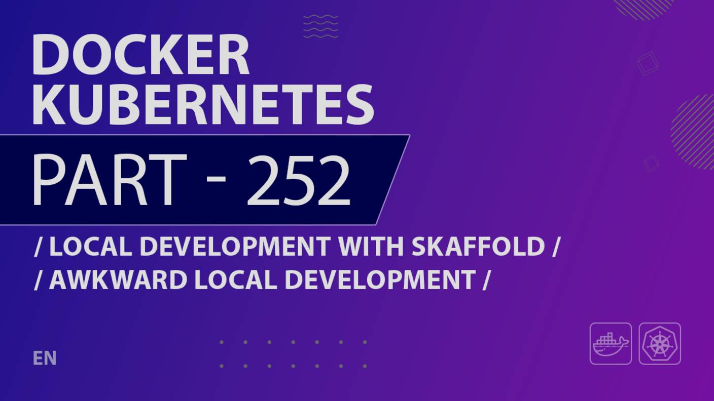 Docker, Kubernetes - 252 - Local Development with Skaffold - Awkward Local Development