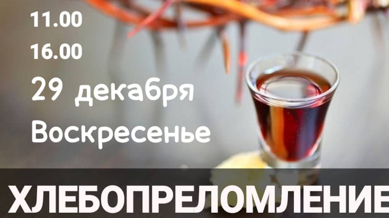 Приглашаем на Богослужение, где будет Хлебопреломление 29.12 в 11.00 и 16.00ч