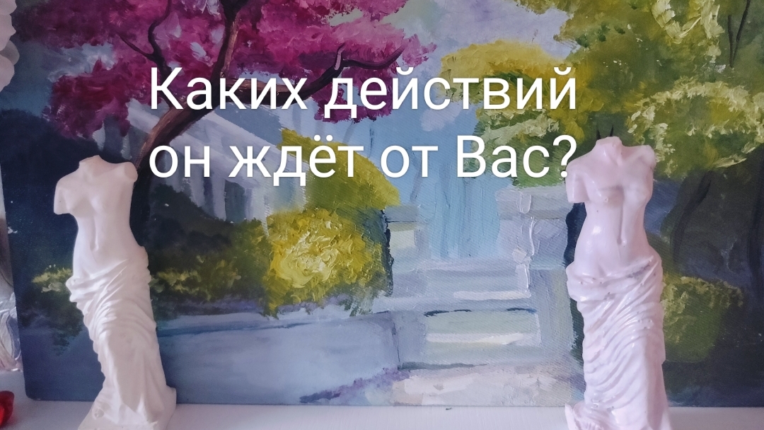 Каких действий он ждёт от Вас?