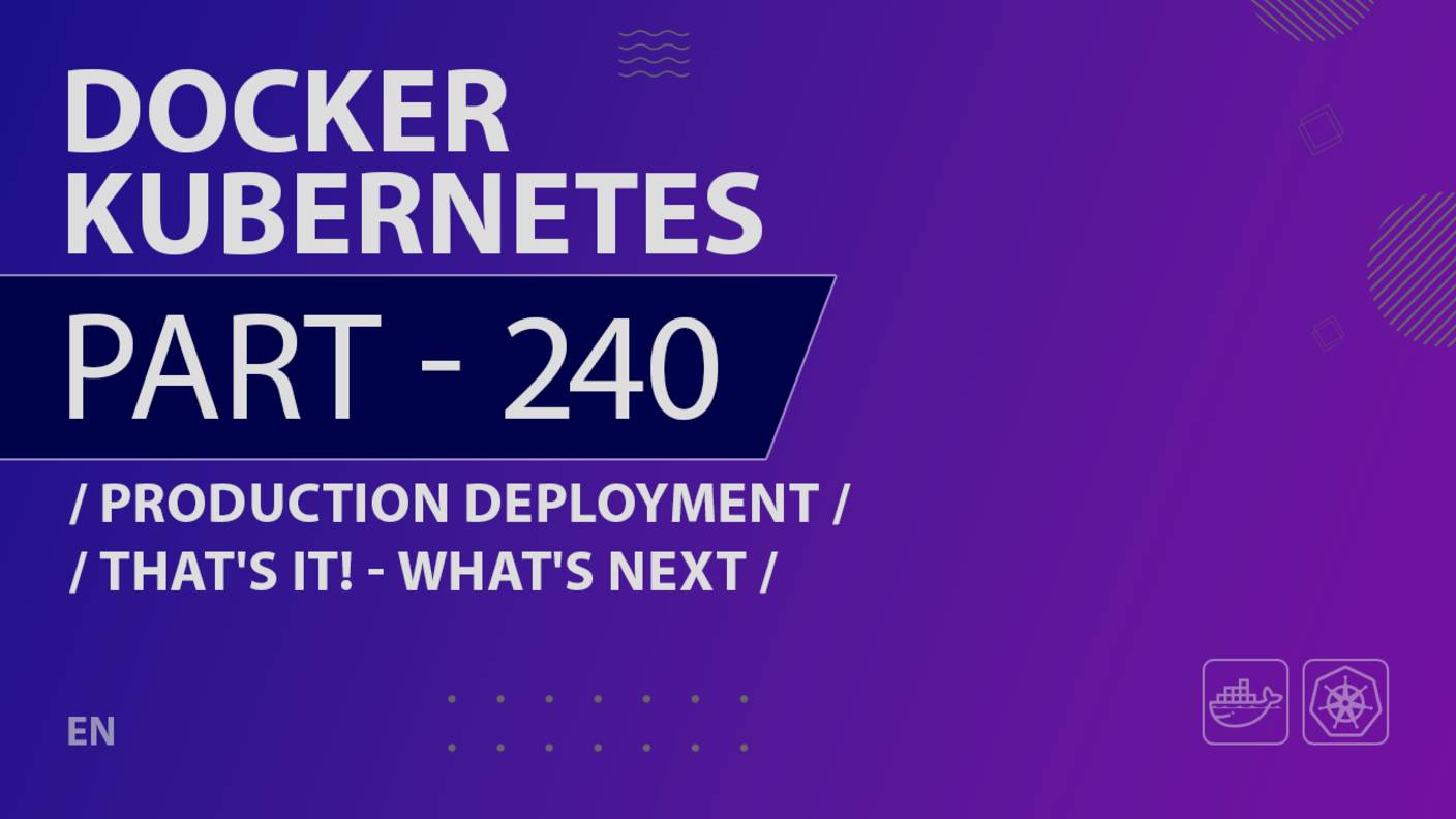 Docker, Kubernetes - 240 - Production Deployment - That's It! - What's Next