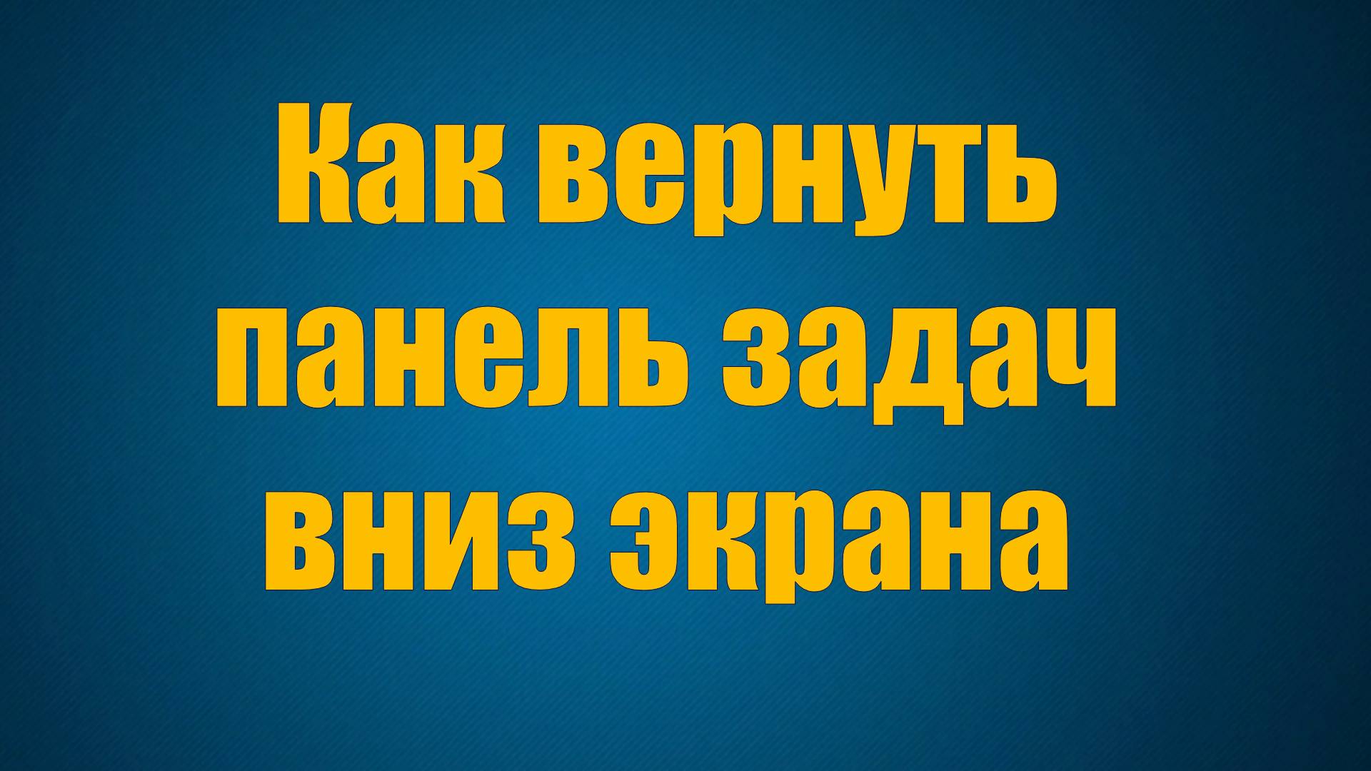 Как вернуть панель задач вниз экрана