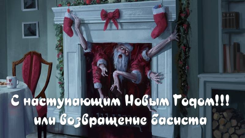 С наступающим Новым Годом!!!
Или возвращение басиста.