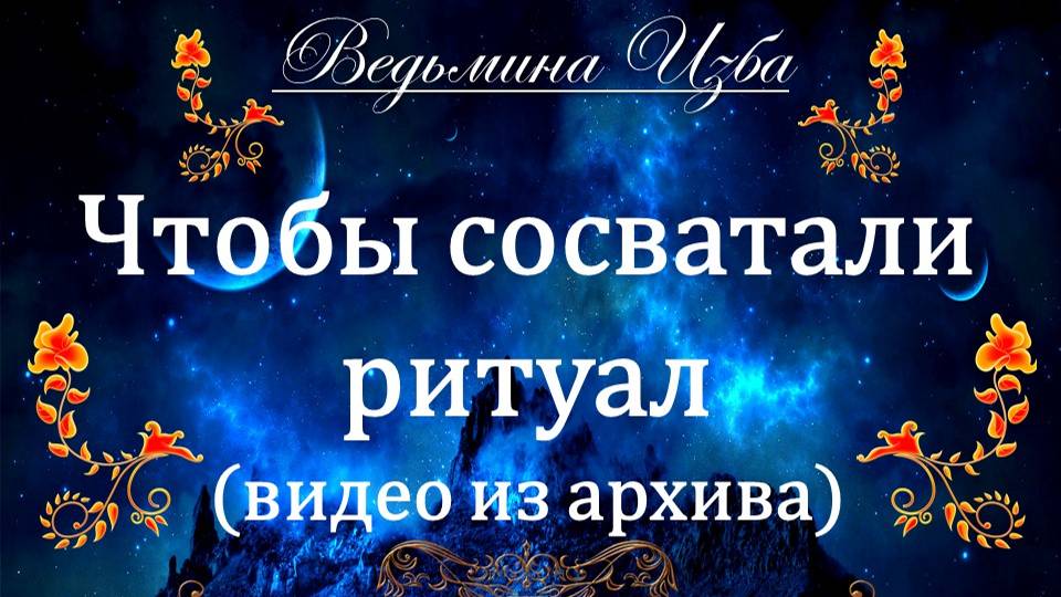 ЧТОБЫ СОСВАТАЛИ (ритуал из архива) Инга Хосроева ВЕДЬМИНА ИЗБА