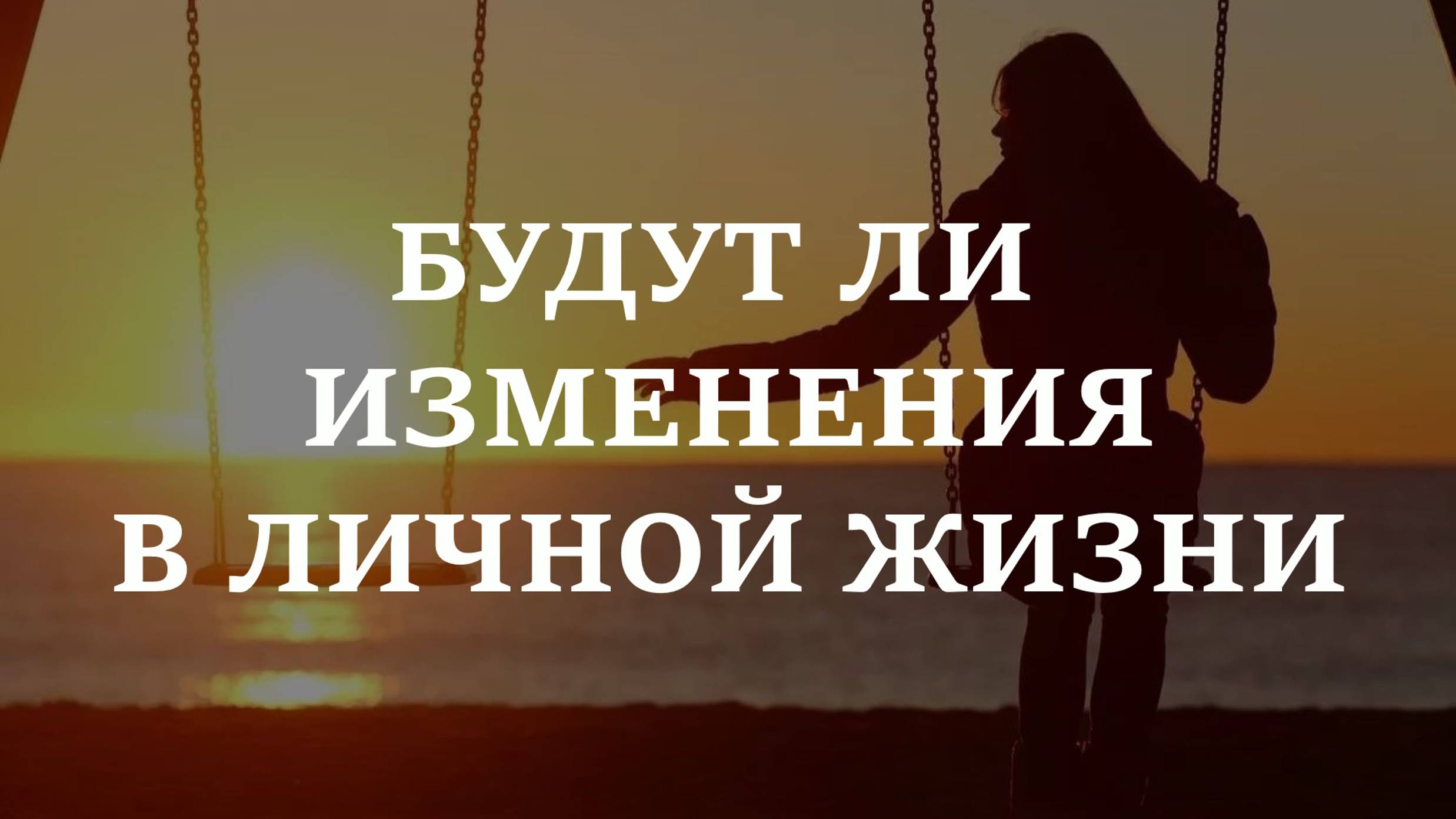 БУДУТ ЛИ ИЗМЕНЕНИЯ В ЛИЧНОЙ ЖИЗНИ?  ЗАКОНЧИТСЯ ЛИ ОДИНОЧЕСТВО?