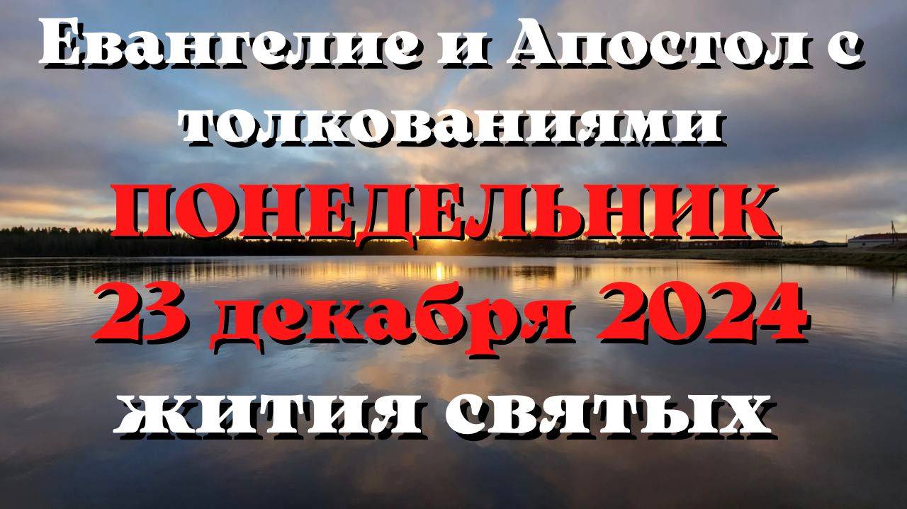 Евангелие дня 23 ДЕКАБРЯ 2024 с толкованием. Апостол дня. Жития Святых.