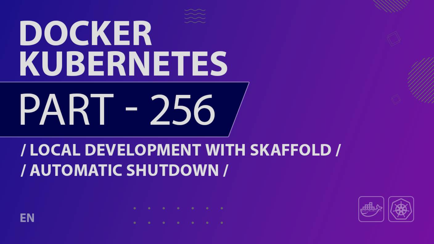 Docker, Kubernetes - 256 - Local Development with Skaffold - Automatic Shutdown