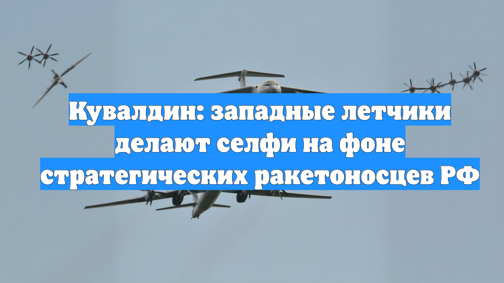 Кувалдин: западные летчики делают селфи на фоне стратегических ракетоносцев РФ