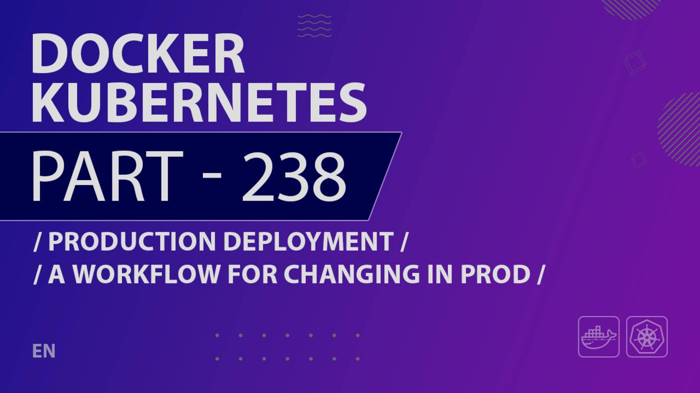 Docker, Kubernetes - 238 - Production Deployment - A Workflow for Changing in Prod