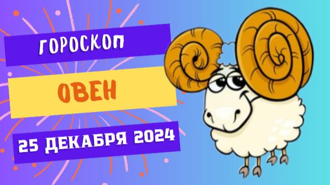 ♈ Овен: День исполнения желаний! Гороскоп на сегодня, 25 декабря 2024