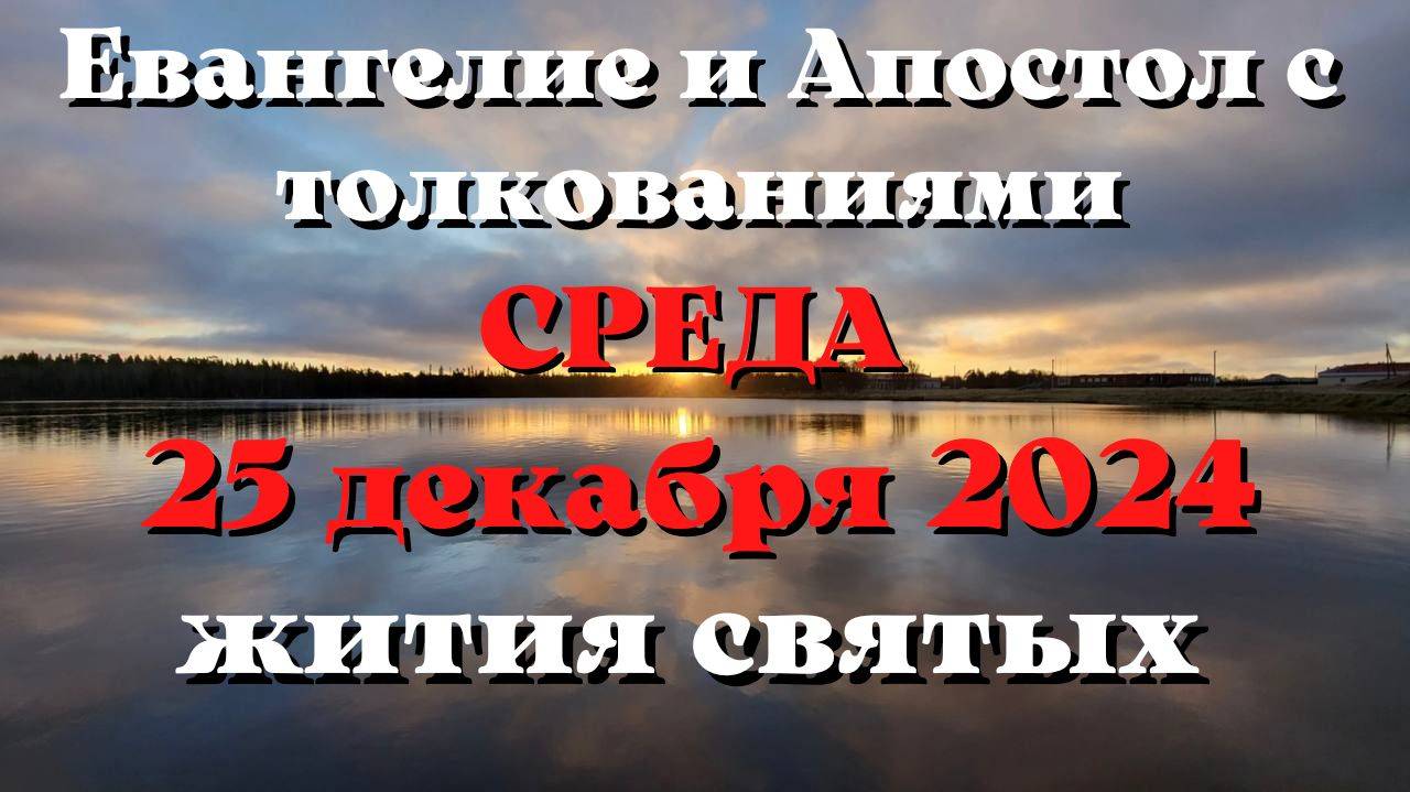 Евангелие дня 25 ДЕКАБРЯ 2024 с толкованием. Апостол дня. Жития Святых.