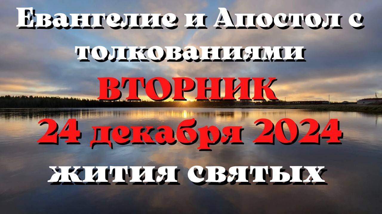 Евангелие дня 24 ДЕКАБРЯ 2024 с толкованием. Апостол дня. Жития Святых.