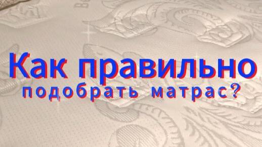 Как правильно подобрать матрас?