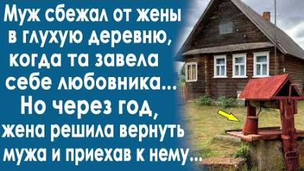 Муж сбежал от жены в глухую деревню, когда та завела себе любовника. Но через год, жена решила...