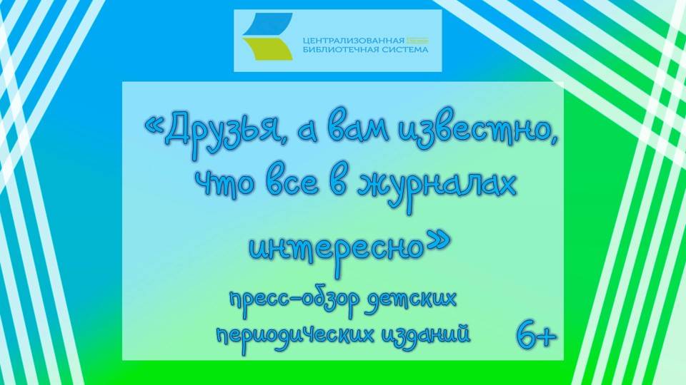 «Друзья, а вам известно, что все в журналах интересно», пресс-обзор детских периодических изданий