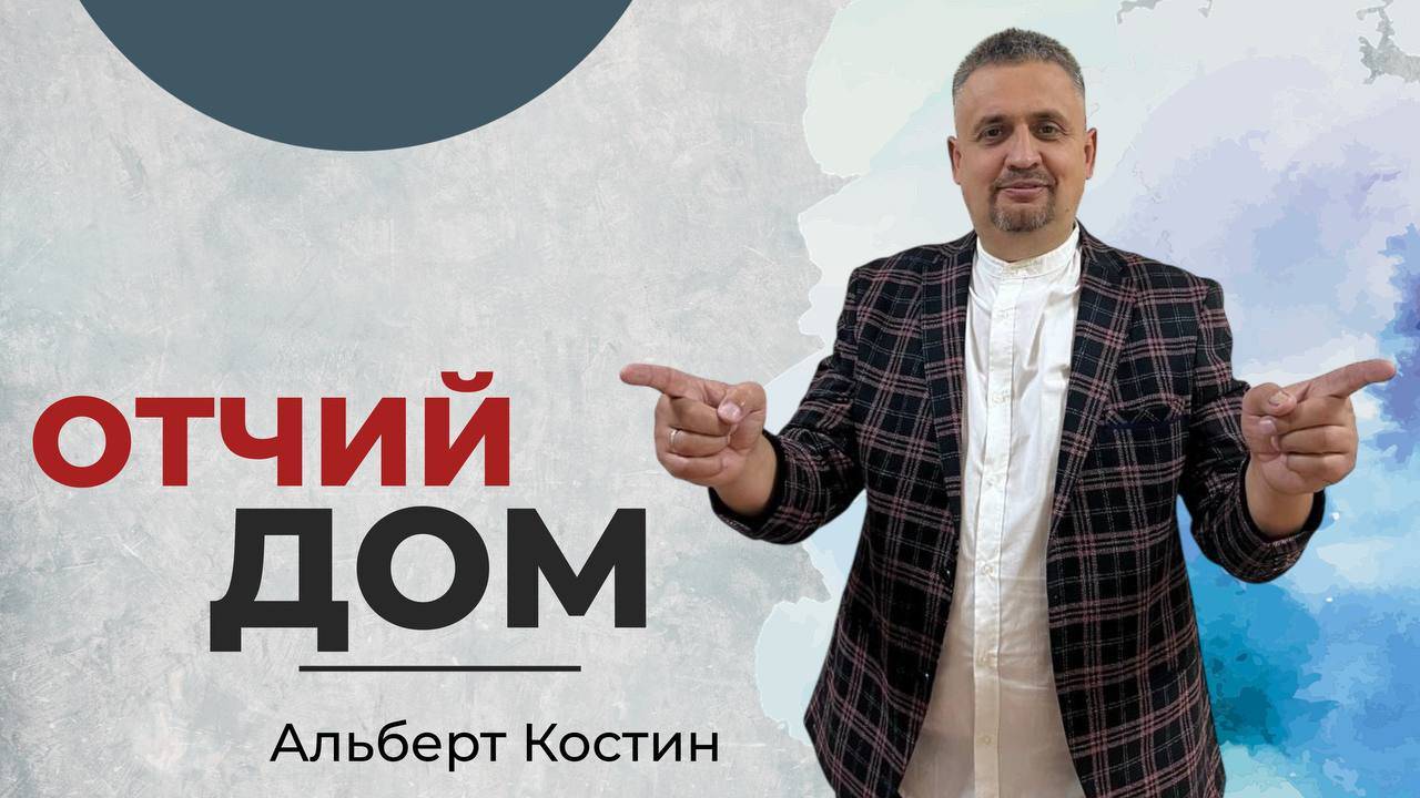 |ОТЧИЙ ДОМ| Костин Альберт "Проявление сыновства"