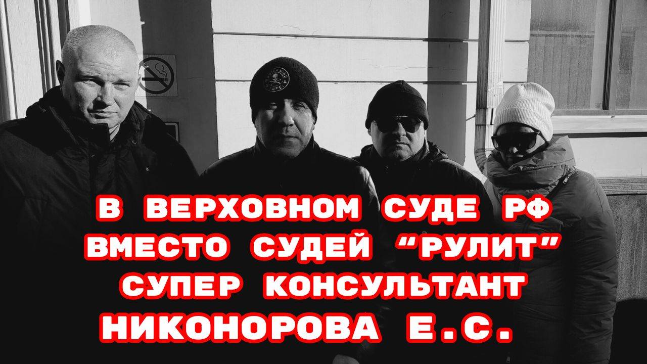 В ВЕРХОВНОМ СУДЕ РФ ВМЕСТО СУДЕЙ “РУЛИТ” СУПЕР КОНСУЛЬТАНТ НИКОНОРОВА Е.С.