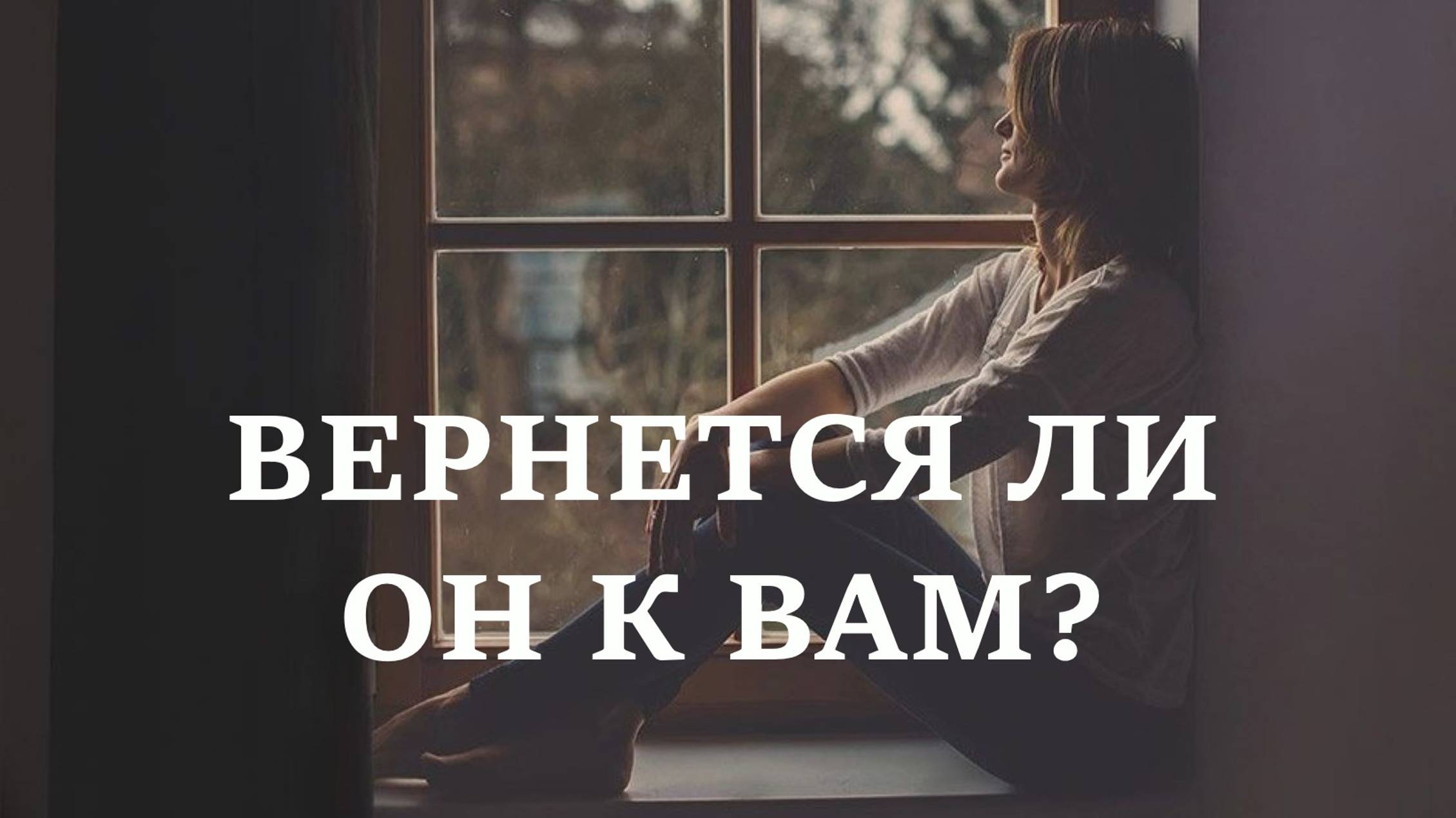 ВЕРНЕТСЯ ЛИ ОН К ВАМ?