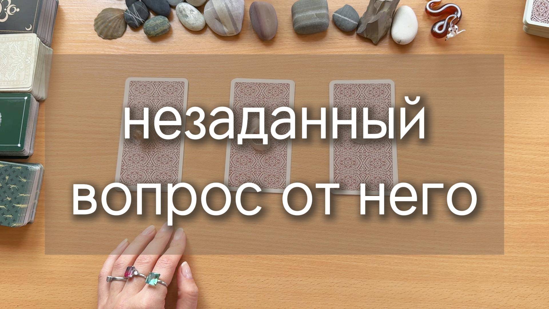 ЕГО НЕЗАДАННЫЙ ВОПРОС ТЕБЕ. О ЧЕМ ОН ТАК И НЕ РЕШИЛСЯ СПРОСИТЬ ТЕБЯ? расклад по вариантам