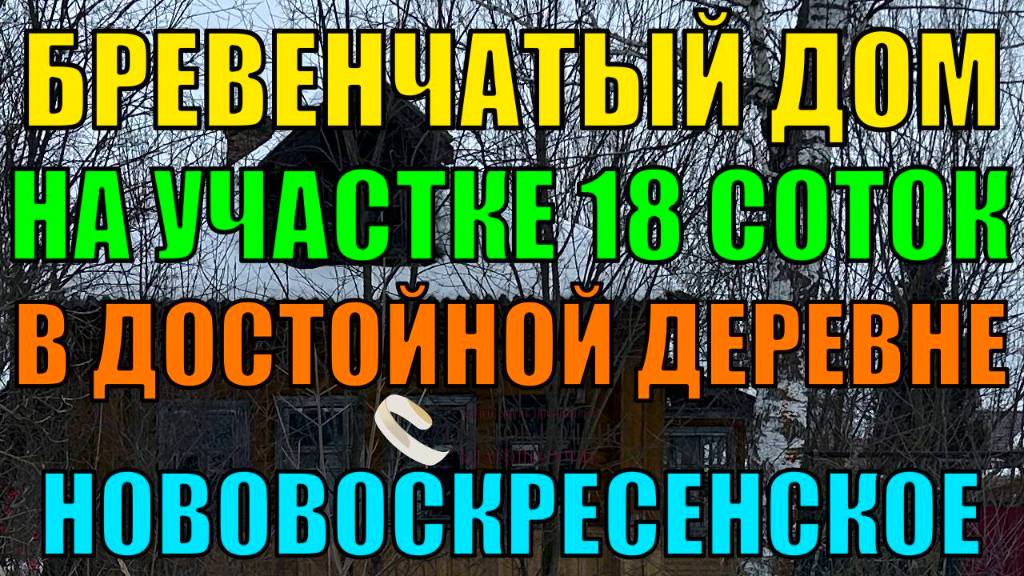 Продается бревенчатый дом (под снос или реконструкцию) на участке 18 соток в д. Нововскресенское.