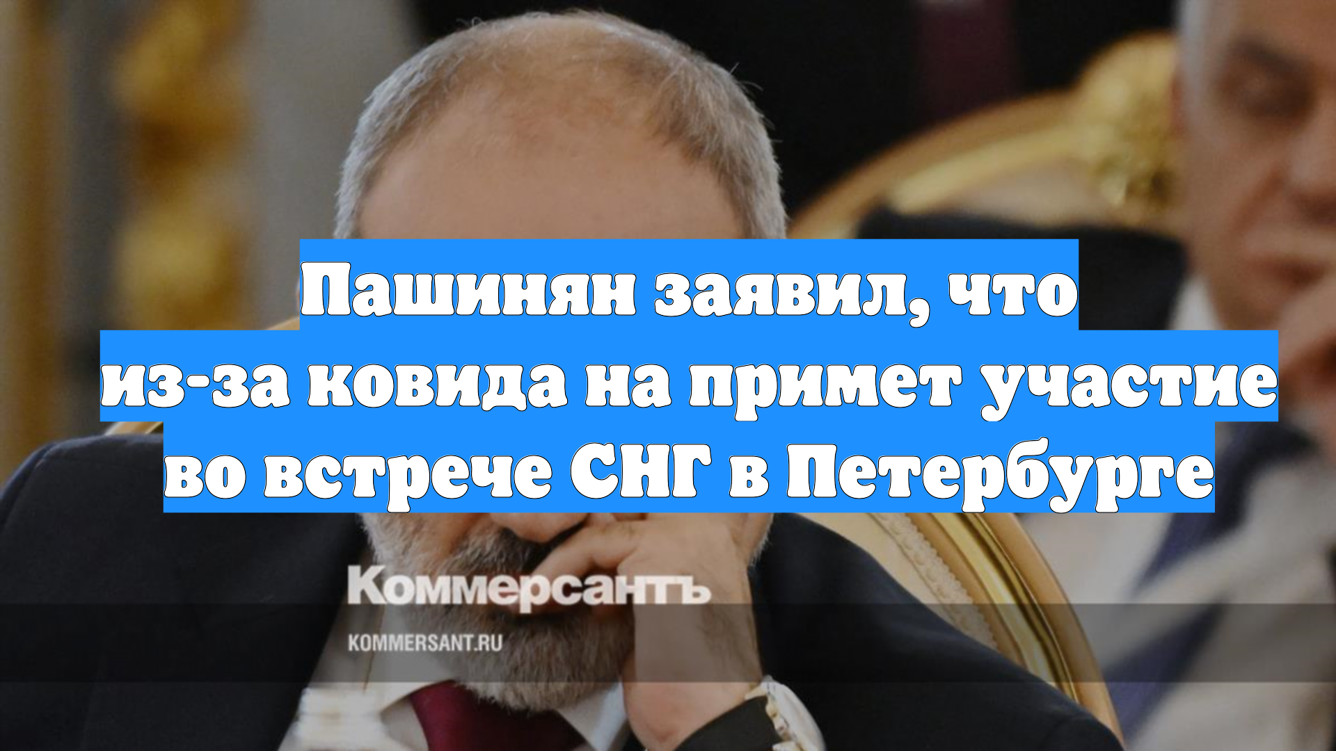 Пашинян заявил, что из-за ковида на примет участие во встрече СНГ в Петербурге