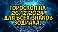 ГОРОСКОП НА ЗАВТРА ГОРОСКОП НА 26 ДЕКАБРЯ 2024 ГОДА. ДЛЯ ВСЕХ ЗНАКОВ ЗОДИАКА.