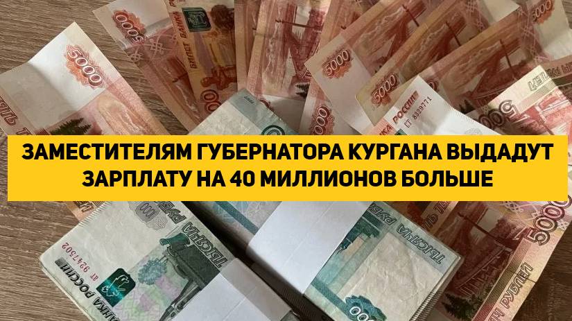 ЗАМЕСТИТЕЛЯМ ГУБЕРНАТОРА КУРГАНА ВЫДАДУТ ЗАРПЛАТУ НА 40 МИЛЛИОНОВ БОЛЬШЕ