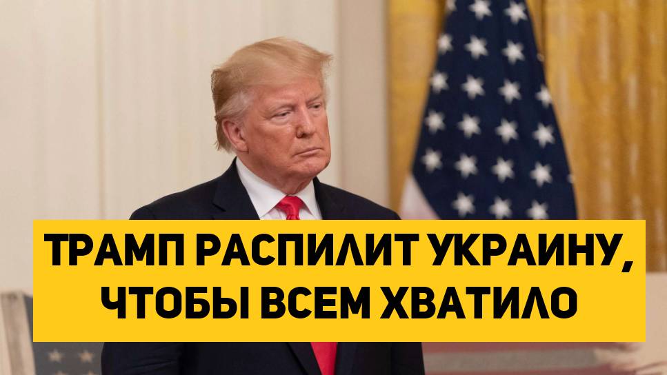 Трамп распилит Украину, чтобы всем хватило