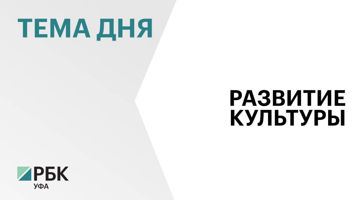 ₽15,5 млрд направили на развитие сферы культуры в Башкортостане в 2024 г.