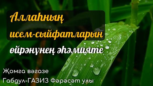Аллаһның исем-сыйфатларын өйрәнүнең әһәмияте | Җомга вәгазе #татарча