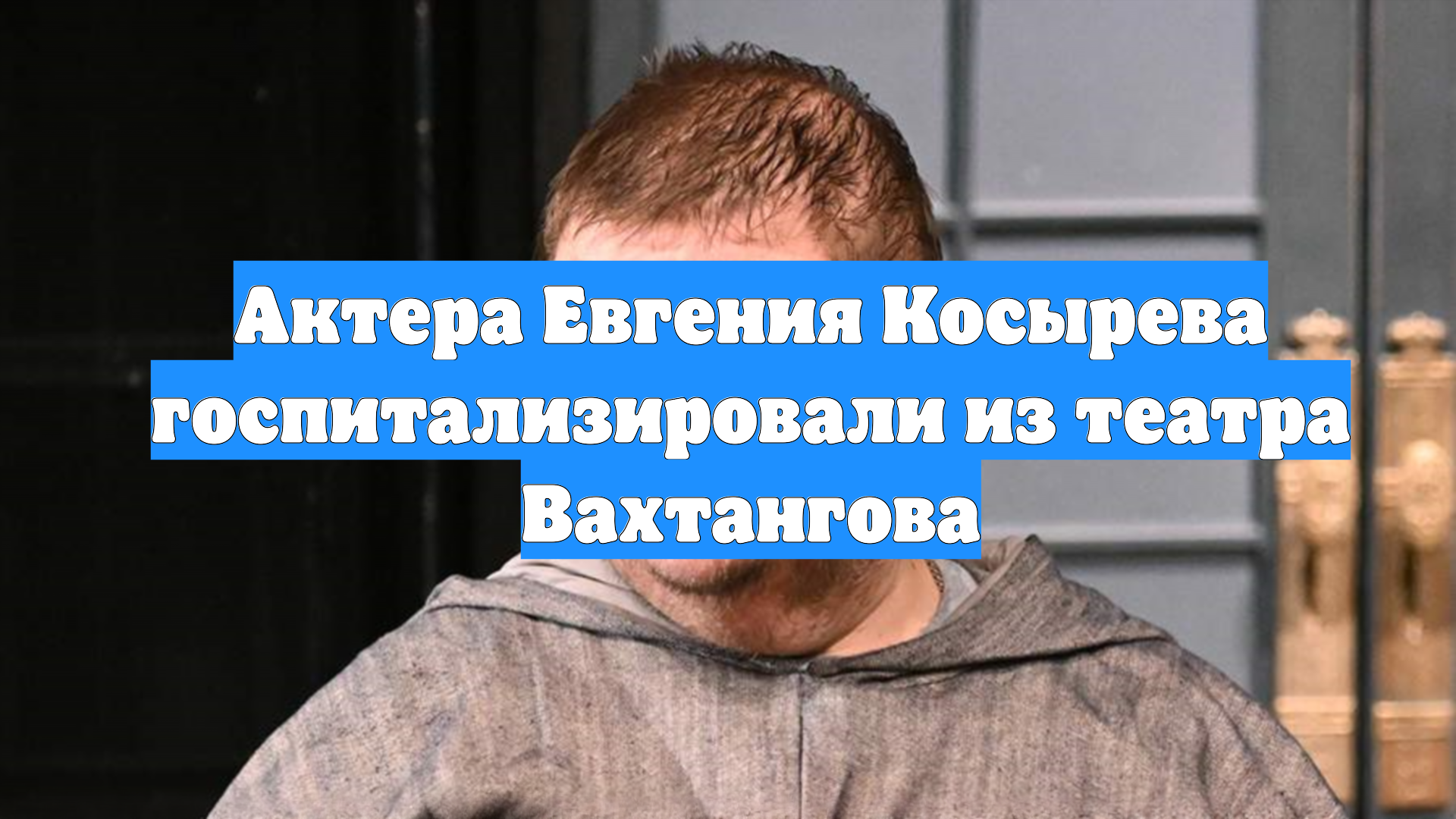 Актера Евгения Косырева госпитализировали из театра Вахтангова