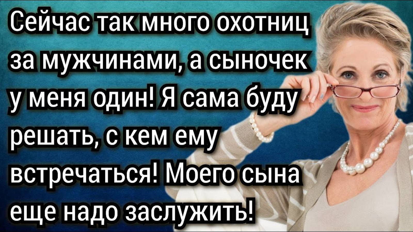 Истории из жизни. Я сама буду решать, с кем встречаться моему сыну... Его еще заслужить надо!