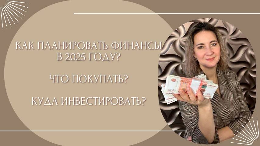Как планировать финансы в 2025 году? Что покупать? Куда инвестировать?