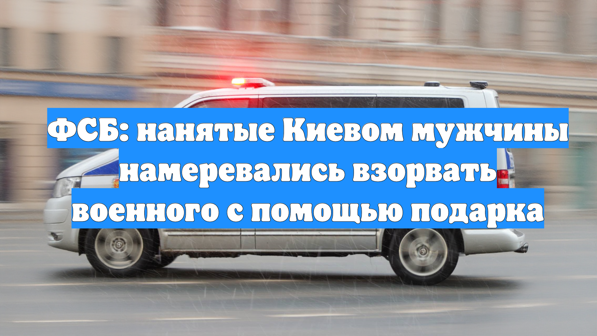 ФСБ: нанятые Киевом мужчины намеревались взорвать военного с помощью подарка