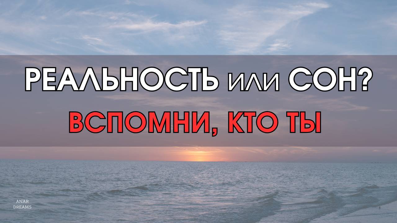 ГДЕ ТЫ - В РЕАЛЬНОСТИ ИЛИ ВО СНЕ? КТО ТЫ?