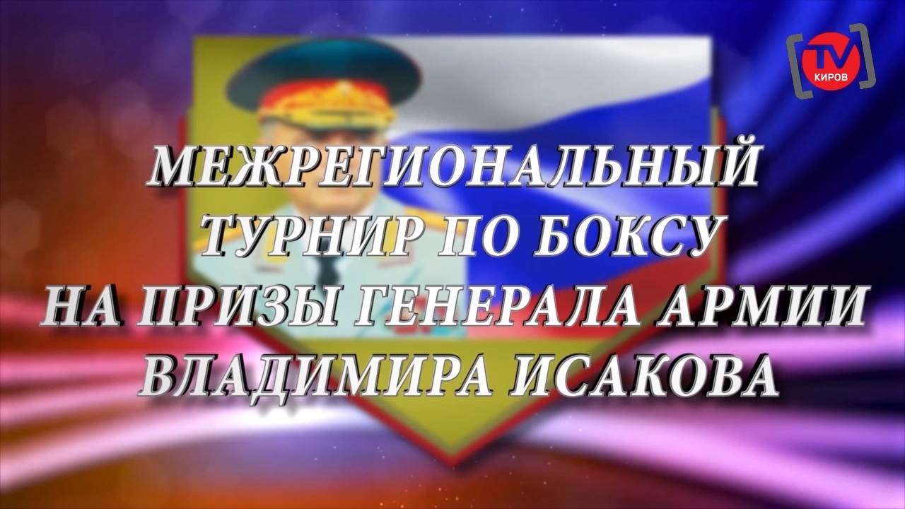 ФИЛЬМ «МЕЖРЕГИОНАЛЬНЫЙ ТУРНИР ПО БОКСУ НА ПРИЗЫ ГЕНЕРАЛА АРМИИ ВЛАДИМИРА ИСАКОВА»