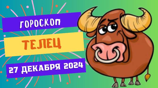 ♉ Телец: Наслаждайтесь плодами труда! Гороскоп на сегодня, 27 декабря 2024