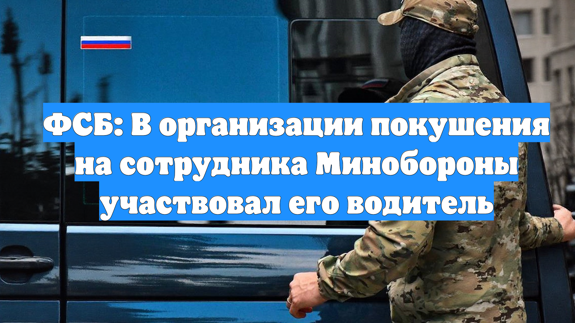 ФСБ: В организации покушения на сотрудника Минобороны участвовал его водитель