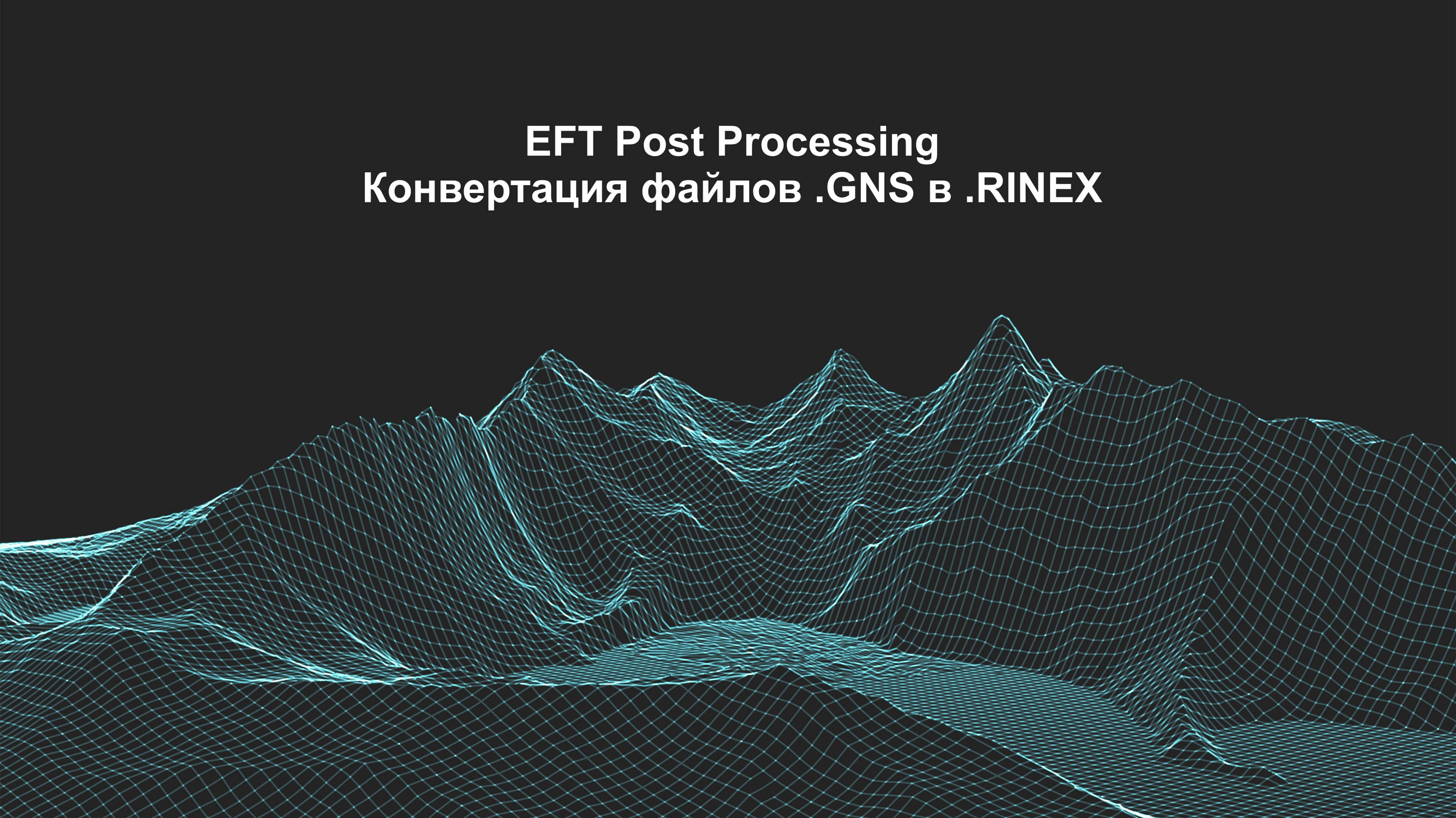 EFT Post Processing: конвертация статических измерений .GNS в обменный формат RINEX.