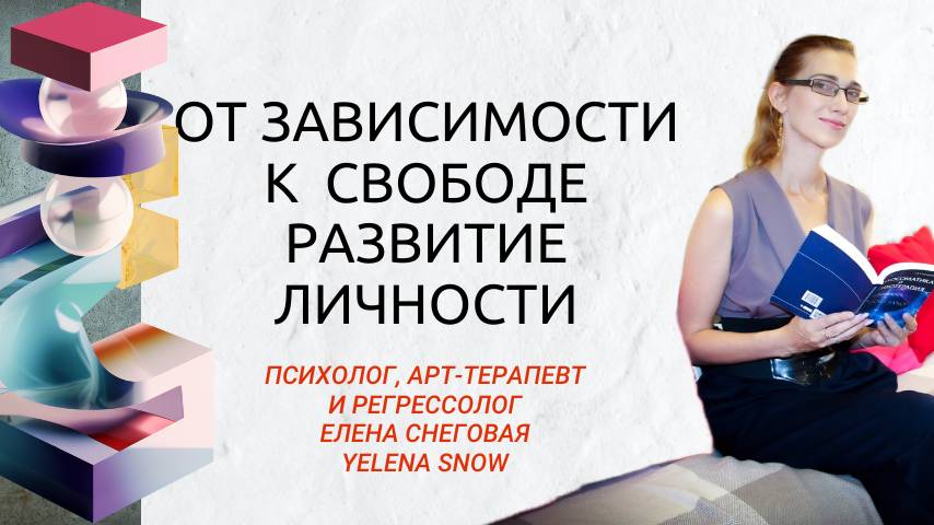 От зависимости к свободе. Развитие личности / Психолог-регрессолог Елена Снеговая