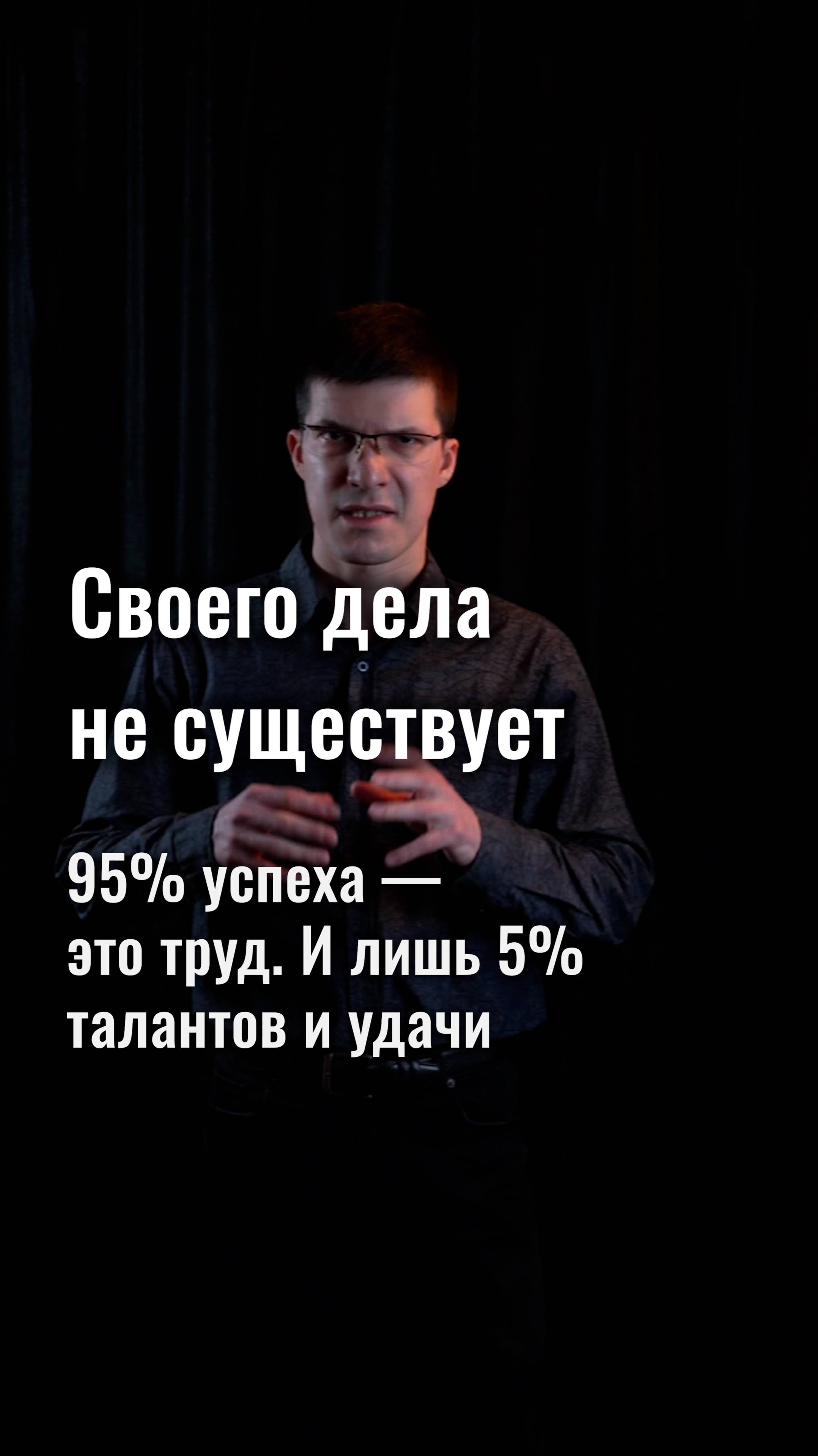 Своего дела не существует. Любой успех — это на 95% труд. И лишь на 5% удача.