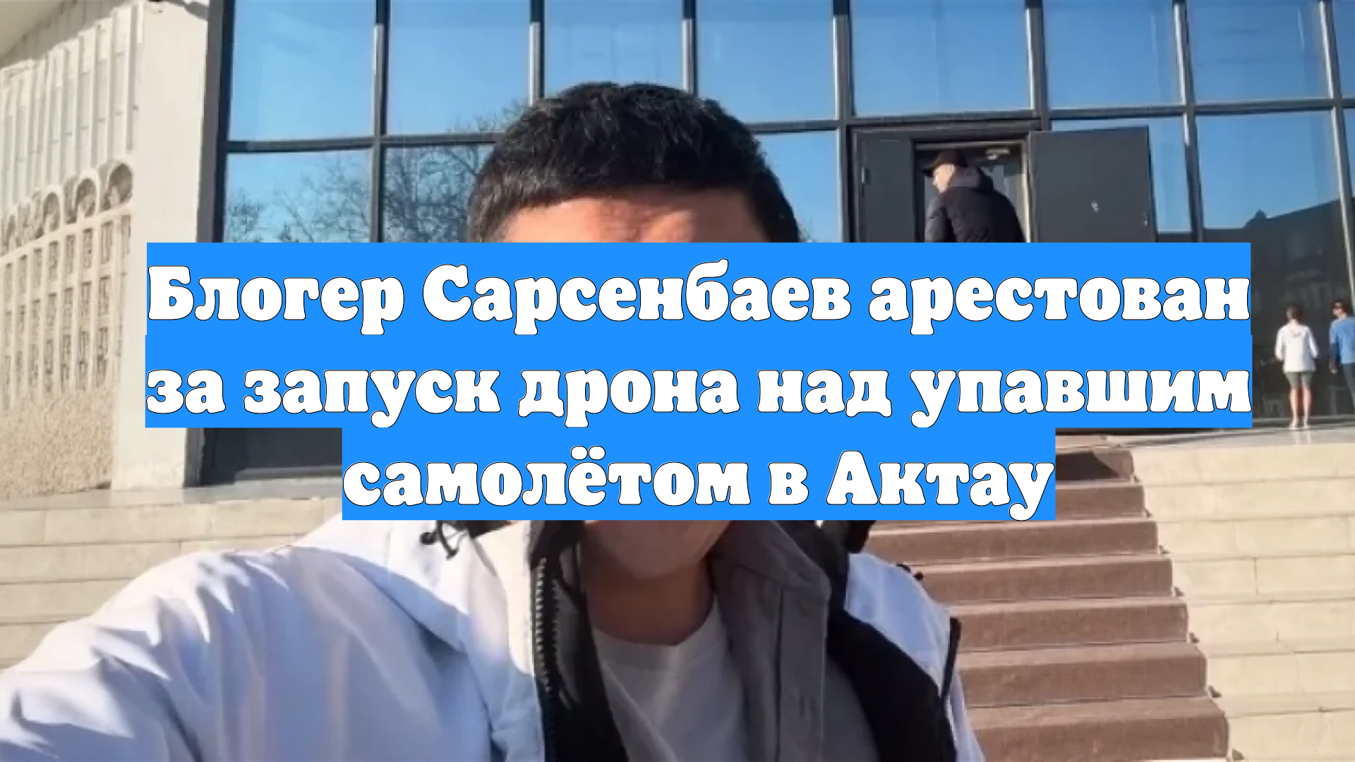 Блогер Сарсенбаев арестован за запуск дрона над упавшим самолётом в Актау