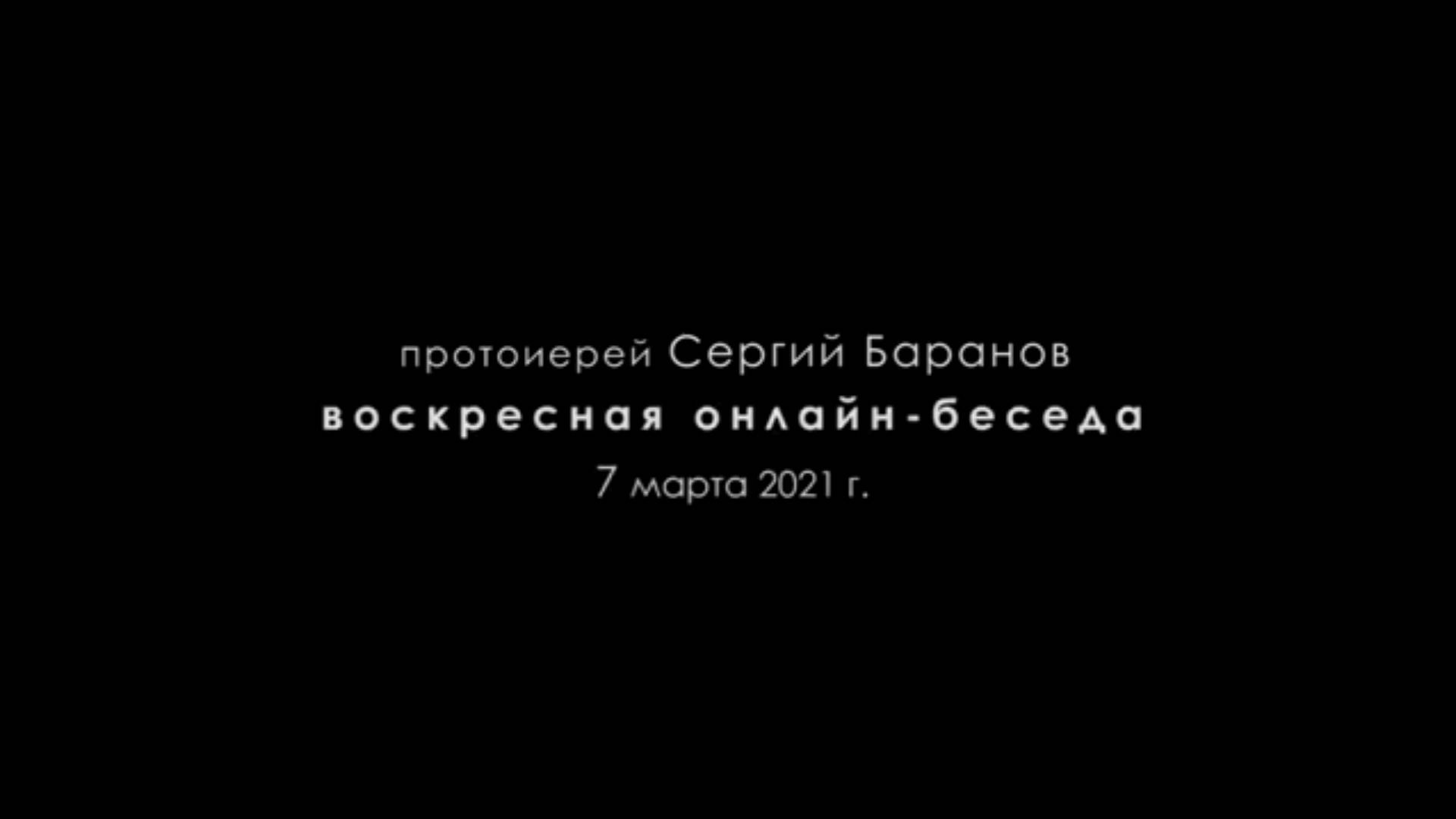 Воскресная онлайн-беседа. Протоиерей Сергий Баранов 7 марта 2021 год.