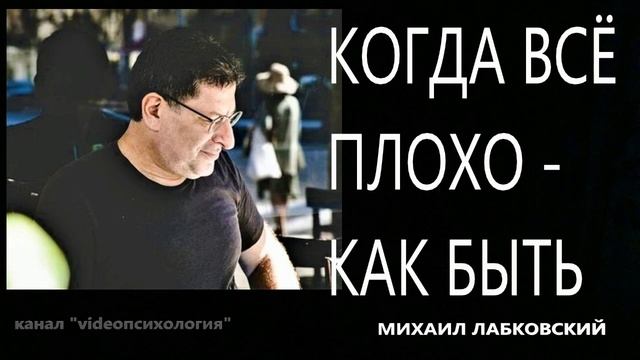 Когда плохо, как быть? МИХАИЛ ЛАБКОВСКИЙ