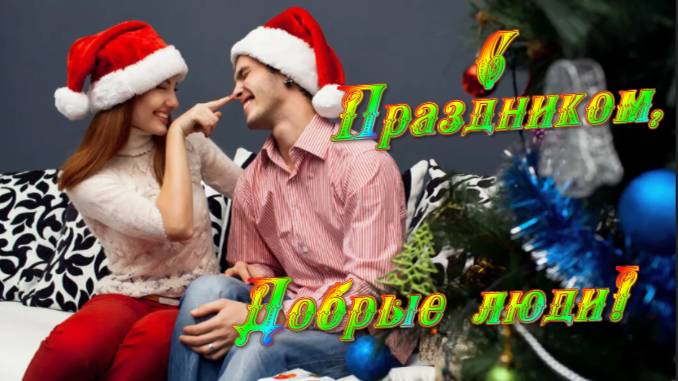 С ПРАЗДНИКОМ, ДОБРЫЕ ЛЮДИ! С НАСТУПАЮЩИМ!