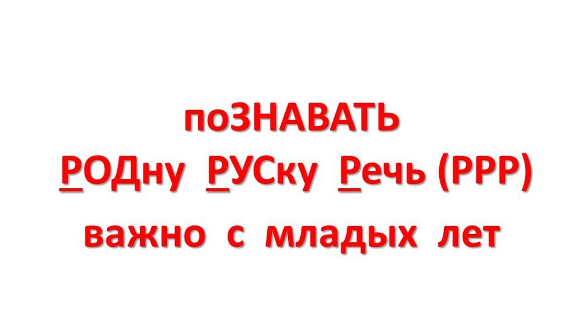 поЗНАВАТЬ РОДну РУСку Речь (РРР) важно с младых лет.