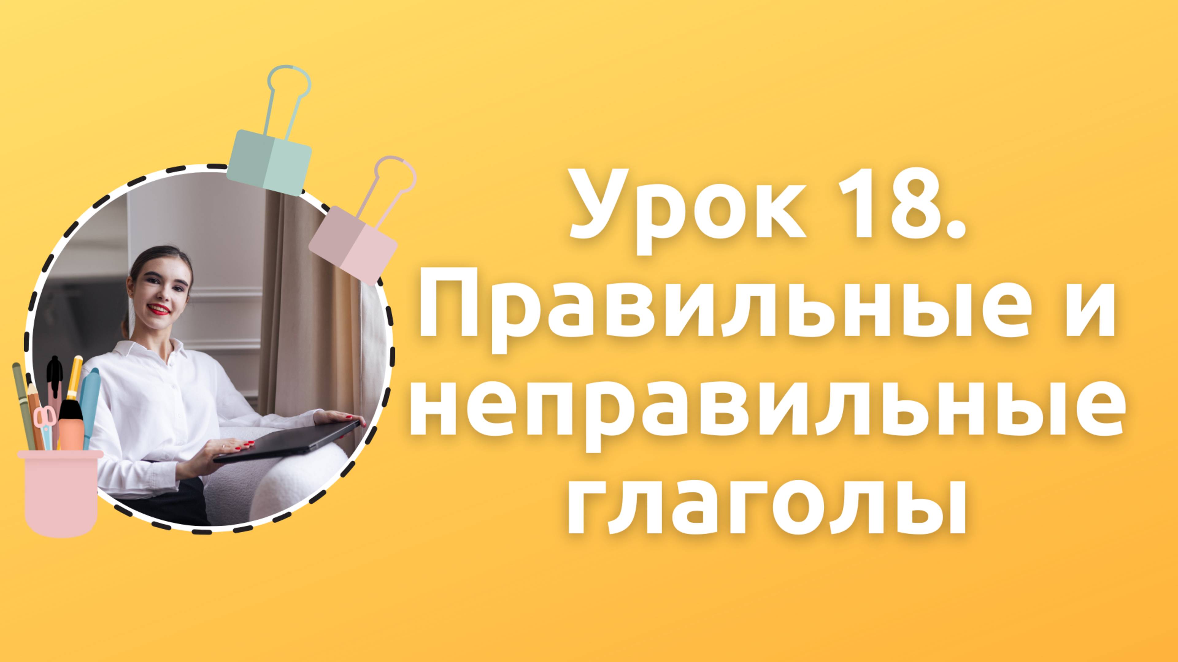 Урок 18. Правильные и неправильные глоголы